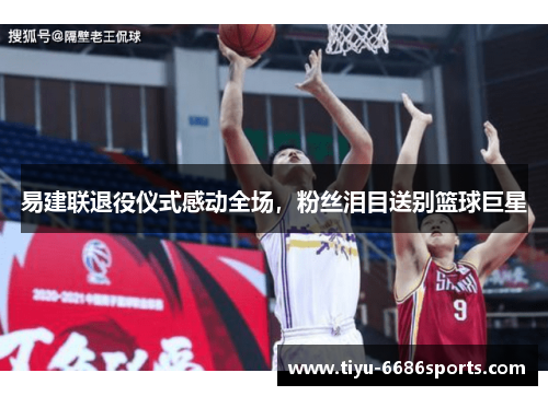易建联退役仪式感动全场，粉丝泪目送别篮球巨星