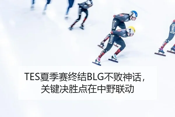 TES夏季赛终结BLG不败神话，关键决胜点在中野联动